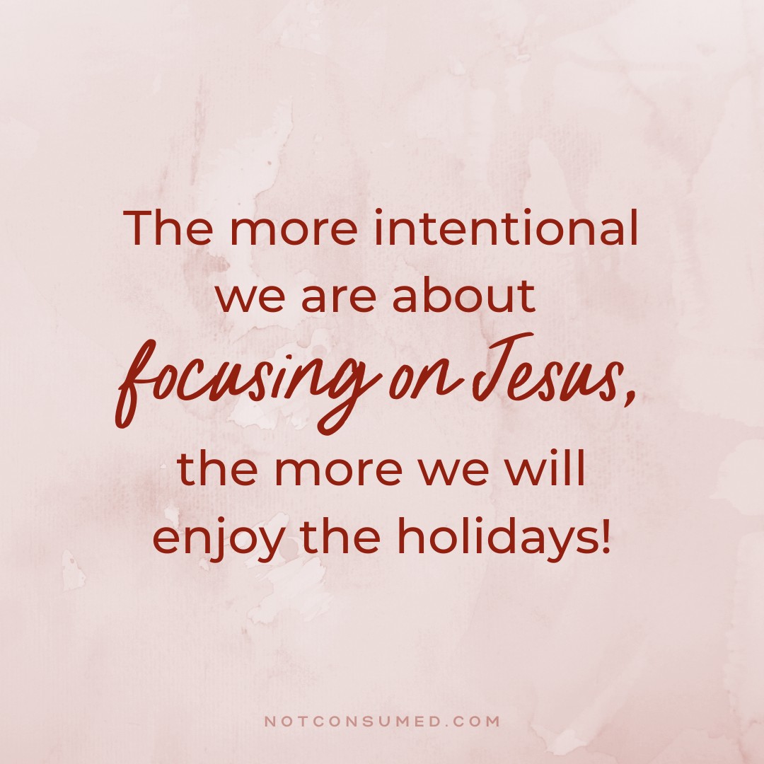 The more intentional we are about focusing on Jesus, the more we will enjoy the holidays