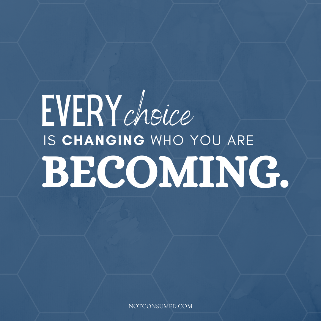 every choice is changing who you are becoming