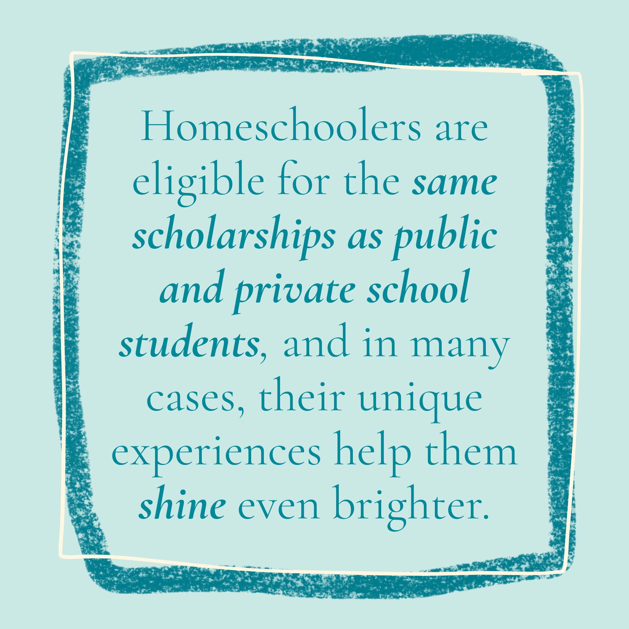 Quote image “Homeschoolers are eligible for the same scholarships as public and private school students, and in many cases, their unique experiences help them shine even brighter.”