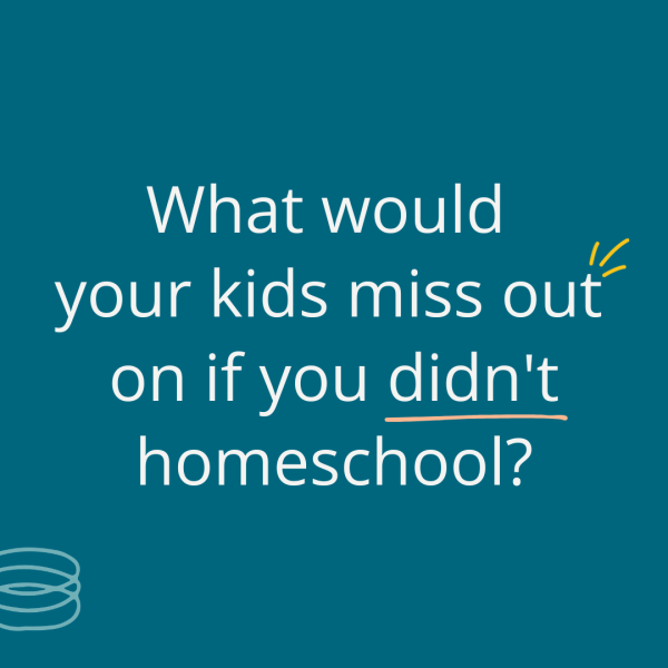 quote that says, "What would your kids miss out on if you didn't homeschool?"